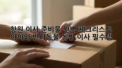 창원 이사 준비물 완벽 체크리스트! 아이와 반려동물 동반 이사 필수템
