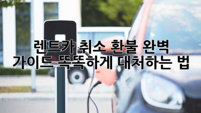 🚗 렌트카 취소 환불 완벽 가이드: 똑똑하게 대처하는 법 💯