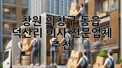 창원 의창구 동읍 덕산리 이사 전문업체 추천