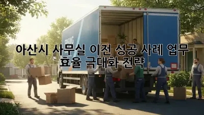 아산시 사무실 이전 성공 사례: 업무 효율 극대화 전략
