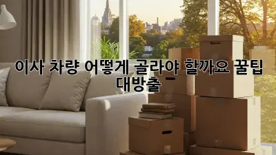 이사 차량, 어떻게 골라야 할까요? 꿀팁 대방출!